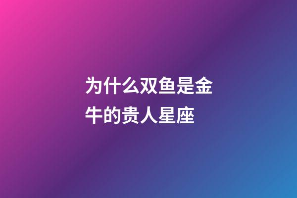 为什么双鱼是金牛的贵人星座-第1张-星座运势-玄机派