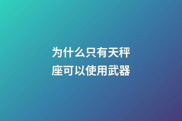 为什么只有天秤座可以使用武器-第1张-星座运势-玄机派