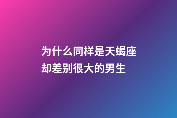 为什么同样是天蝎座却差别很大的男生-第1张-星座运势-玄机派