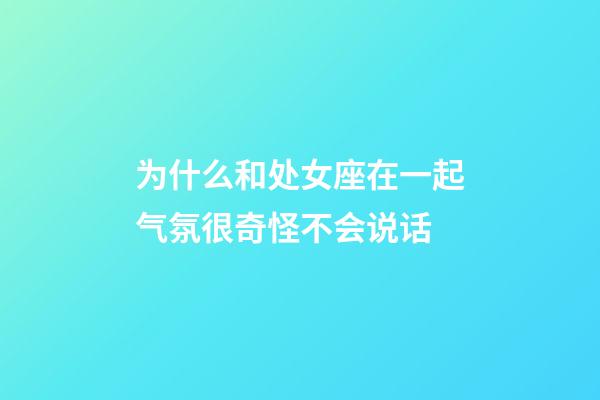 为什么和处女座在一起气氛很奇怪不会说话-第1张-星座运势-玄机派