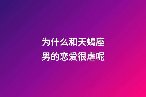 为什么和天蝎座男的恋爱很虐呢-第1张-星座运势-玄机派