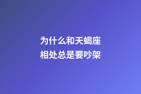 为什么和天蝎座相处总是要吵架-第1张-星座运势-玄机派