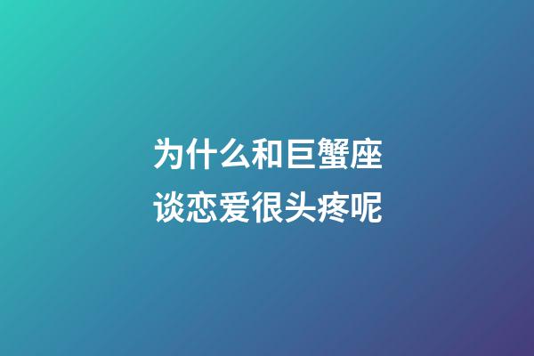 为什么和巨蟹座谈恋爱很头疼呢-第1张-星座运势-玄机派