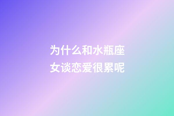 为什么和水瓶座女谈恋爱很累呢-第1张-星座运势-玄机派