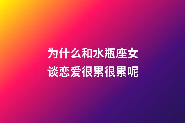 为什么和水瓶座女谈恋爱很累很累呢-第1张-星座运势-玄机派