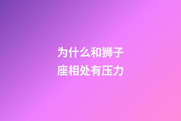 为什么和狮子座相处有压力-第1张-星座运势-玄机派