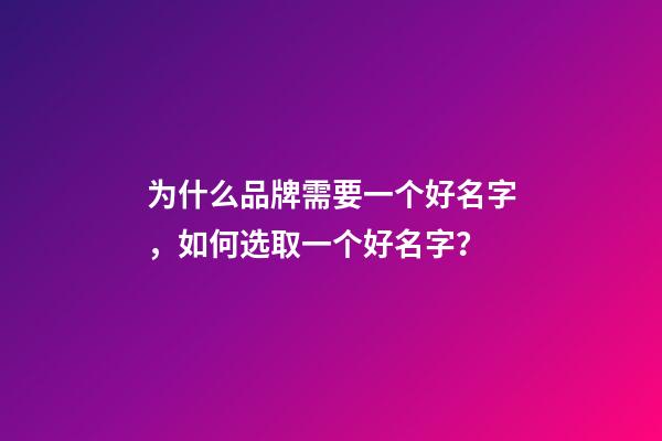 为什么品牌需要一个好名字，如何选取一个好名字？-第1张-商标起名-玄机派