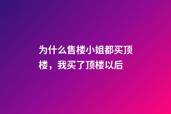 为什么售楼小姐都买顶楼，我买了顶楼以后-第1张-观点-玄机派