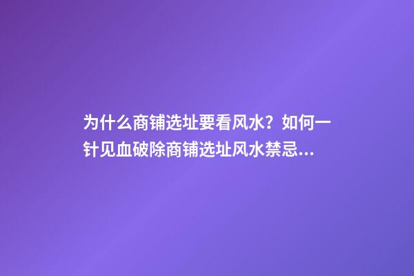 为什么商铺选址要看风水？如何一针见血破除商铺选址风水禁忌？