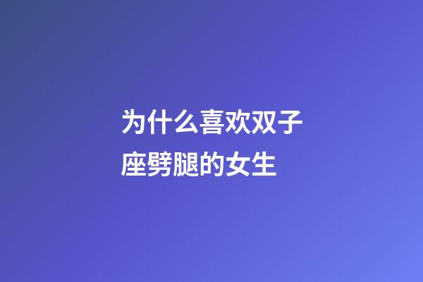 为什么喜欢双子座劈腿的女生-第1张-星座运势-玄机派