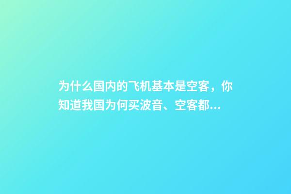 为什么国内的飞机基本是空客，你知道我国为何买波音、空客都几百亿几百亿买吗-第1张-观点-玄机派