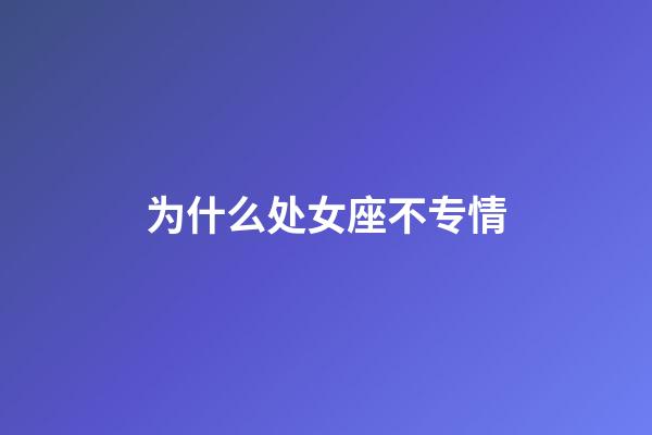 为什么处女座不专情-第1张-星座运势-玄机派