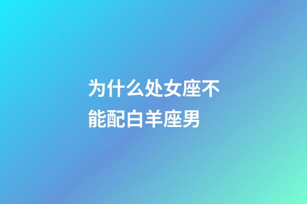 为什么处女座不能配白羊座男-第1张-星座运势-玄机派