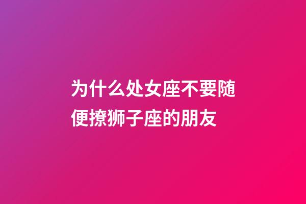 为什么处女座不要随便撩狮子座的朋友-第1张-星座运势-玄机派