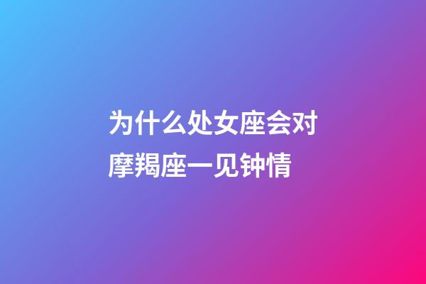 为什么处女座会对摩羯座一见钟情-第1张-星座运势-玄机派