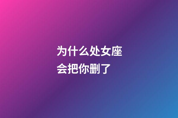 为什么处女座会把你删了-第1张-星座运势-玄机派