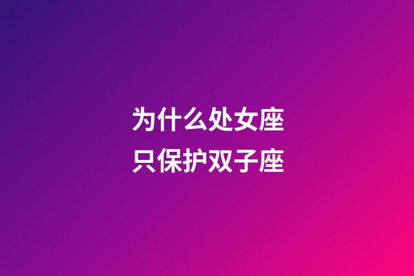 为什么处女座只保护双子座-第1张-星座运势-玄机派