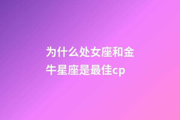 为什么处女座和金牛星座是最佳cp-第1张-星座运势-玄机派