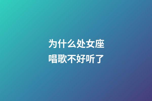 为什么处女座唱歌不好听了-第1张-星座运势-玄机派