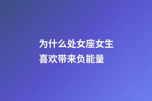 为什么处女座女生喜欢带来负能量-第1张-星座运势-玄机派
