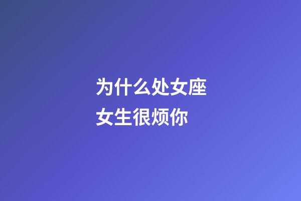 为什么处女座女生很烦你-第1张-星座运势-玄机派