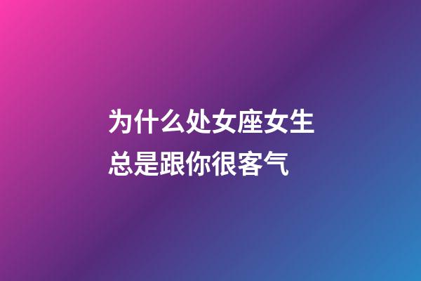 为什么处女座女生总是跟你很客气-第1张-星座运势-玄机派