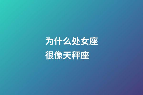 为什么处女座很像天秤座-第1张-星座运势-玄机派