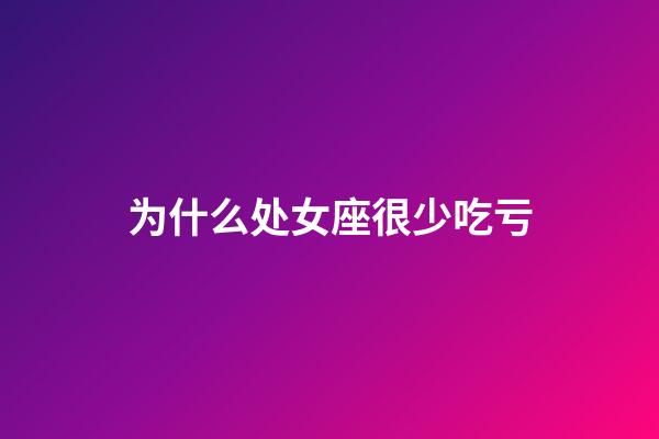 为什么处女座很少吃亏-第1张-星座运势-玄机派