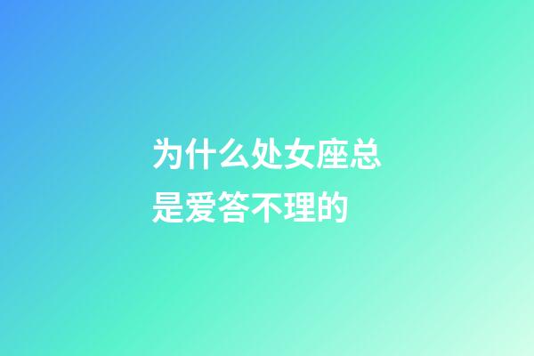 为什么处女座总是爱答不理的-第1张-星座运势-玄机派