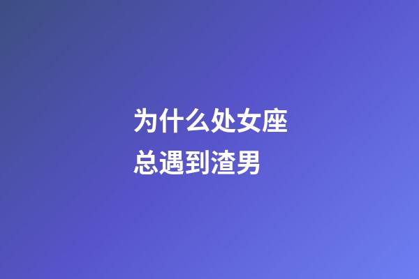 为什么处女座总遇到渣男-第1张-星座运势-玄机派