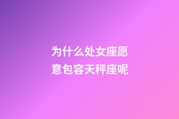 为什么处女座愿意包容天秤座呢-第1张-星座运势-玄机派