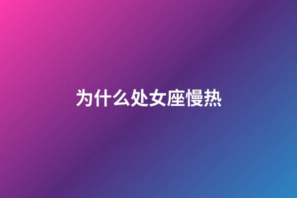 为什么处女座慢热-第1张-星座运势-玄机派