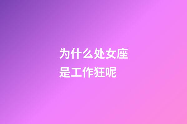 为什么处女座是工作狂呢-第1张-星座运势-玄机派