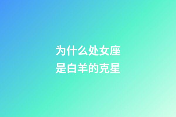 为什么处女座是白羊的克星-第1张-星座运势-玄机派