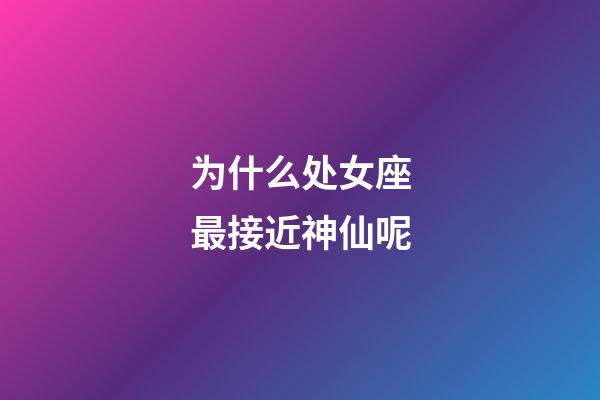 为什么处女座最接近神仙呢-第1张-星座运势-玄机派