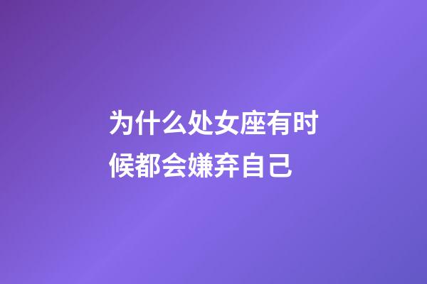 为什么处女座有时候都会嫌弃自己-第1张-星座运势-玄机派