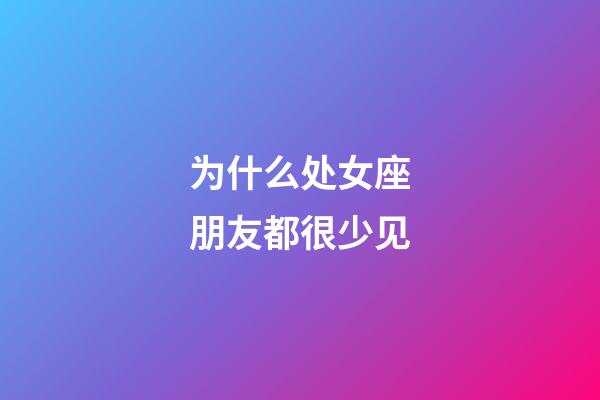 为什么处女座朋友都很少见-第1张-星座运势-玄机派