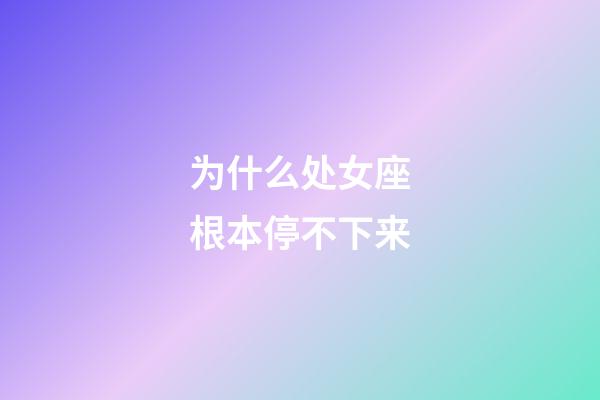 为什么处女座根本停不下来-第1张-星座运势-玄机派