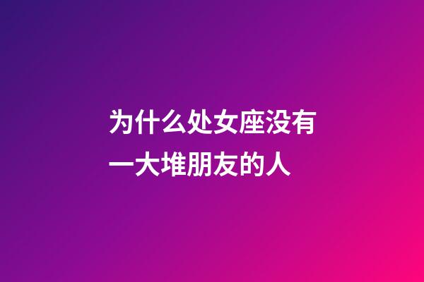 为什么处女座没有一大堆朋友的人-第1张-星座运势-玄机派