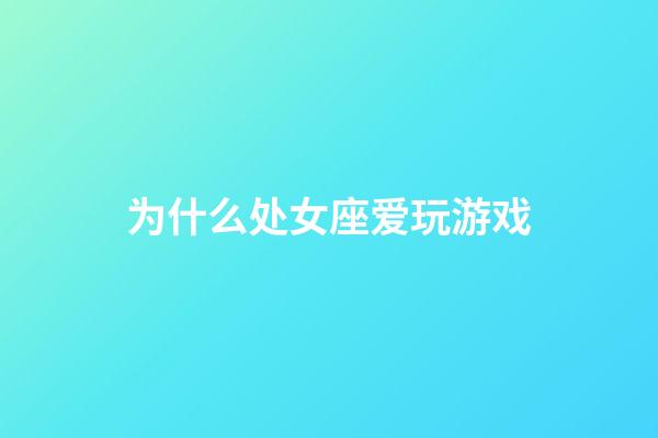 为什么处女座爱玩游戏-第1张-星座运势-玄机派