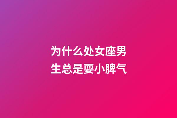 为什么处女座男生总是耍小脾气-第1张-星座运势-玄机派