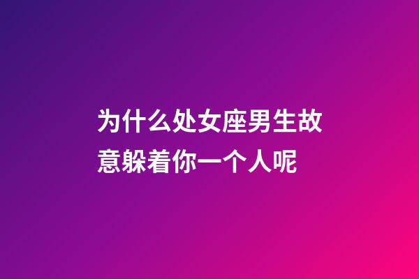 为什么处女座男生故意躲着你一个人呢-第1张-星座运势-玄机派
