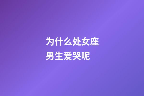 为什么处女座男生爱哭呢-第1张-星座运势-玄机派