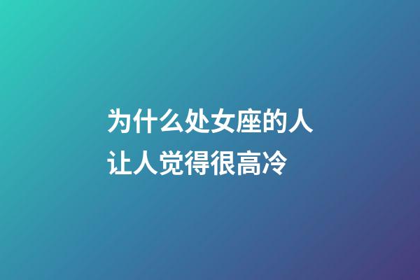 为什么处女座的人让人觉得很高冷-第1张-星座运势-玄机派