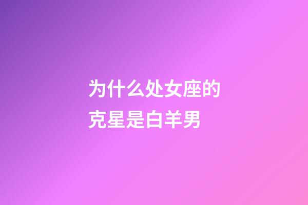 为什么处女座的克星是白羊男-第1张-星座运势-玄机派