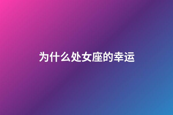 为什么处女座的幸运-第1张-星座运势-玄机派