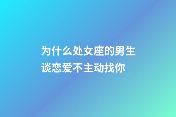 为什么处女座的男生谈恋爱不主动找你-第1张-星座运势-玄机派