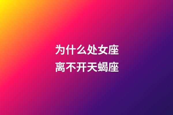 为什么处女座离不开天蝎座-第1张-星座运势-玄机派