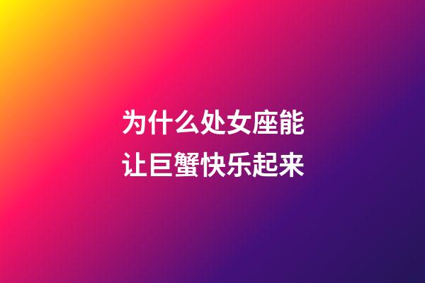 为什么处女座能让巨蟹快乐起来-第1张-星座运势-玄机派