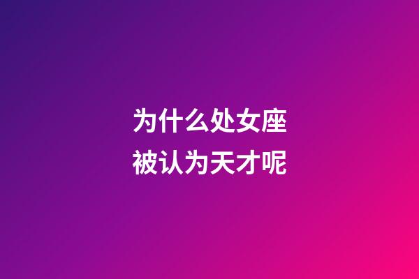 为什么处女座被认为天才呢-第1张-星座运势-玄机派